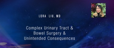 Lora Liu, MD - Complex Urinary Tract & Bowel Surgery & Unintended Consequences?