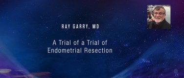 Ray Garry, MD - A Trial of a Trial of Endometrial Resection?