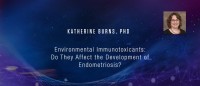 Katherine Burns, PhD - Environmental Immunotoxicants: Do They Affect the Development of Endometriosis?