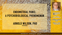 Arnold Wilson, PhD - Endometrial Panic: A Psychobiological Phenomenon