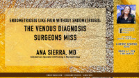Ana Sierra, MD - Endometriosis Like Pain without Endometriosis: The Venous Diagnosis Surgeons Miss
