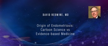David Redwine, MD - Origin of Endometriosis: Cartoon Science vs Evidence-based Medicine