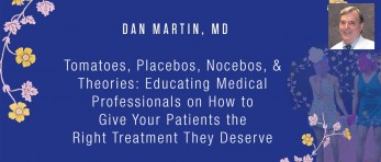 Dan Martin, MD - Tomatoes, Placebos, Nocebos, & Theories: Educating Medical Professionals on How to Give Your Patients the Right Treatment They Deserve