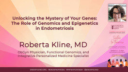 Unlocking the Mystery of Your Genes: The Role of Genomics and Epigenetics in Endometriosis - Roberta Kline, MD