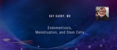 Endometriosis, Menstruation, and Stem Cells - Ray Garry, MD?