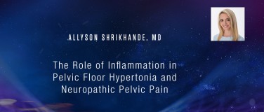 Allyson Shrikhande, MD - The Role of Inflammation in Pelvic Floor Hypertonia and Neuropathic Pelvic Pain?pop=on