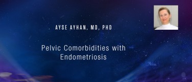 Ayse Ayhan, MD, PhD - Pelvic Comorbidities with Endometriosis?