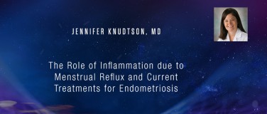 Jennifer Knudtson, MD - The Role of Inflammation due to Menstrual Reflux and Current Treatments for Endometriosis?