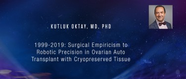 Kutluk Oktay, MD, PhD - 1999-2019: Surgical Empiricism to Robotic Precision in Ovarian Auto Transplant with Cryopreserved Tissue