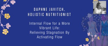 Daphne Javitch, Holistic Nutritionist - Internal Flow for a More Vibrant Life: Relieving Stagnation By Activating Flow?