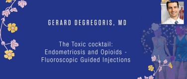 Gerard Degregoris, MD - The Toxic cocktail: Endometriosis and Opioids - Fluoroscopic Guided Injections