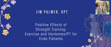 Jim Palmer, DPT - Positive Effects of Strength Training: Exercise and Hormones/PT for Endo Patients?