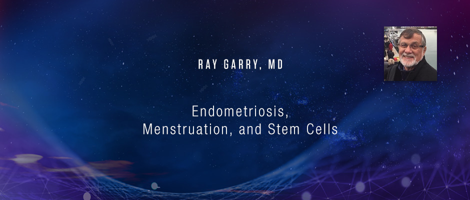 Endometriosis, Menstruation, and Stem Cells - Ray Garry, MD