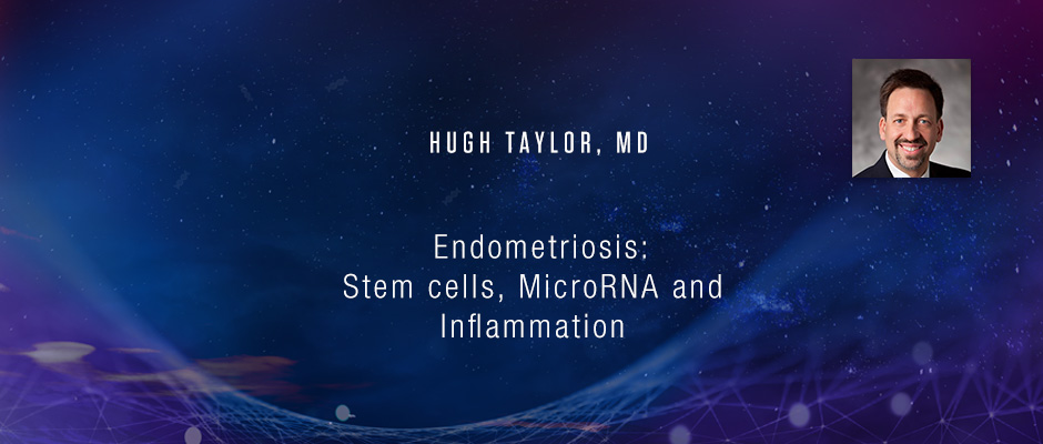 Hugh Taylor, MD - Endometriosis: Stem cells, MicroRNA and Inflammation
