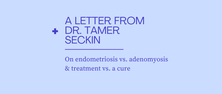 A Letter from Dr. Seckin: On Hysterectomies, Endometriosis, and Adenomyosis